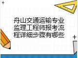 舟山交通运输专业监理工程师报考流程详细步骤有哪些