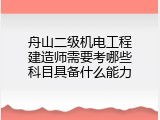舟山二级机电工程建造师需要考哪些科目具备什么能力