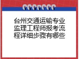 台州交通运输专业监理工程师报考流程详细步骤有哪些