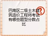 巴南区二级土木建筑造价工程师考试有哪些题型分数占比