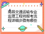 南昌交通运输专业监理工程师报考流程详细步骤有哪些