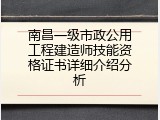 南昌一级市政公用工程建造师技能资格证书详细介绍分析