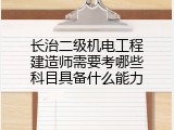 长治二级机电工程建造师需要考哪些科目具备什么能力