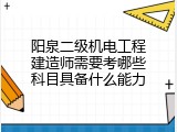 阳泉二级机电工程建造师需要考哪些科目具备什么能力