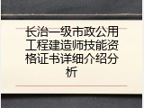 长治一级市政公用工程建造师技能资格证书详细介绍分析