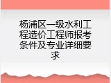 杨浦区一级水利工程造价工程师报考条件及专业详细要求