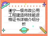 遂宁一级市政公用工程建造师技能资格证书详细介绍分析
