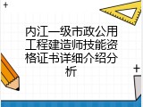 内江一级市政公用工程建造师技能资格证书详细介绍分析