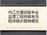 内江交通运输专业监理工程师报考流程详细步骤有哪些