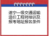 遂宁一级交通运输造价工程师培训及报考地址报名条件