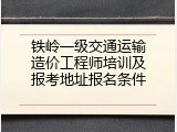 铁岭一级交通运输造价工程师培训及报考地址报名条件
