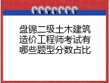 盘锦二级土木建筑造价工程师考试有哪些题型分数占比