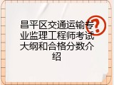 昌平区交通运输专业监理工程师考试大纲和合格分数介绍