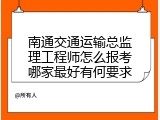 南通交通运输总监理工程师怎么报考哪家最好有何要求