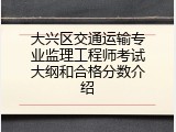 大兴区交通运输专业监理工程师考试大纲和合格分数介绍