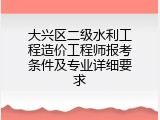大兴区二级水利工程造价工程师报考条件及专业详细要求