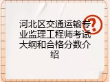 河北区交通运输专业监理工程师考试大纲和合格分数介绍