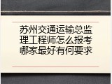 苏州交通运输总监理工程师怎么报考哪家最好有何要求