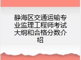 静海区交通运输专业监理工程师考试大纲和合格分数介绍