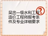 吴忠一级水利工程造价工程师报考条件及专业详细要求
