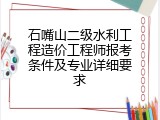 石嘴山二级水利工程造价工程师报考条件及专业详细要求