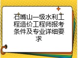 石嘴山一级水利工程造价工程师报考条件及专业详细要求