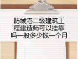 防城港二级建筑工程建造师可以挂靠吗一般多少钱一个月