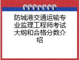 防城港交通运输专业监理工程师考试大纲和合格分数介绍