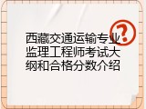 西藏交通运输专业监理工程师考试大纲和合格分数介绍