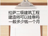 拉萨二级建筑工程建造师可以挂靠吗一般多少钱一个月
