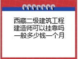 西藏二级建筑工程建造师可以挂靠吗一般多少钱一个月