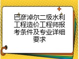 巴彦淖尔二级水利工程造价工程师报考条件及专业详细要求