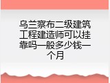 乌兰察布二级建筑工程建造师可以挂靠吗一般多少钱一个月