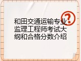 和田交通运输专业监理工程师考试大纲和合格分数介绍