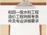 和田一级水利工程造价工程师报考条件及专业详细要求