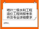 喀什二级水利工程造价工程师报考条件及专业详细要求