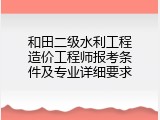和田二级水利工程造价工程师报考条件及专业详细要求