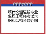 喀什交通运输专业监理工程师考试大纲和合格分数介绍