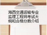 海西交通运输专业监理工程师考试大纲和合格分数介绍