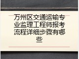 万州区交通运输专业监理工程师报考流程详细步骤有哪些
