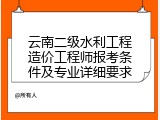 云南二级水利工程造价工程师报考条件及专业详细要求
