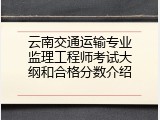 云南交通运输专业监理工程师考试大纲和合格分数介绍