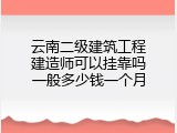 云南二级建筑工程建造师可以挂靠吗一般多少钱一个月