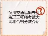 铜川交通运输专业监理工程师考试大纲和合格分数介绍