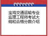 宝鸡交通运输专业监理工程师考试大纲和合格分数介绍