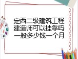 定西二级建筑工程建造师可以挂靠吗一般多少钱一个月