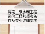 陇南二级水利工程造价工程师报考条件及专业详细要求