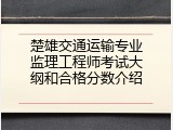 楚雄交通运输专业监理工程师考试大纲和合格分数介绍