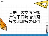 保定一级交通运输造价工程师培训及报考地址报名条件