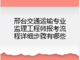 邢台交通运输专业监理工程师报考流程详细步骤有哪些
